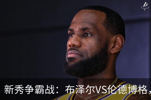 新秀争霸战：布泽尔VS伦德博格，谁将称王？