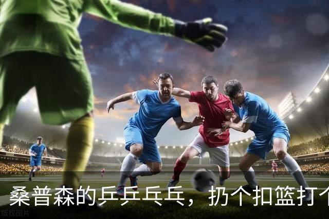 桑普森的乒乒乓乓，扔个扣篮打个2+1！