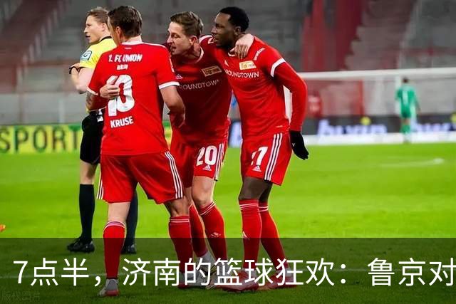 7点半，济南的篮球狂欢：鲁京对决，陶汉林与周琦的巅峰对峙！