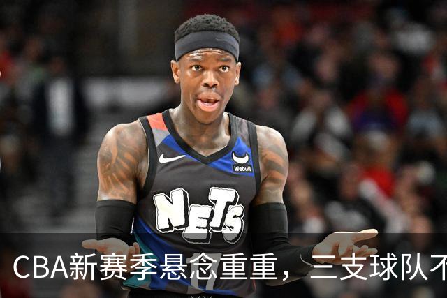 CBA新赛季悬念重重，三支球队不得不防！